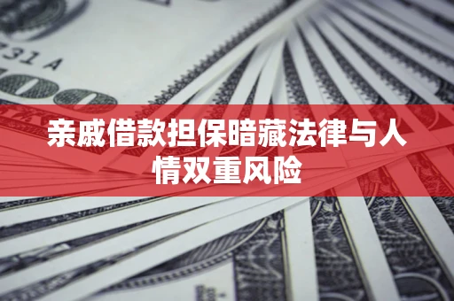 武汉亲戚借款担保暗藏法律与人情双重风险
