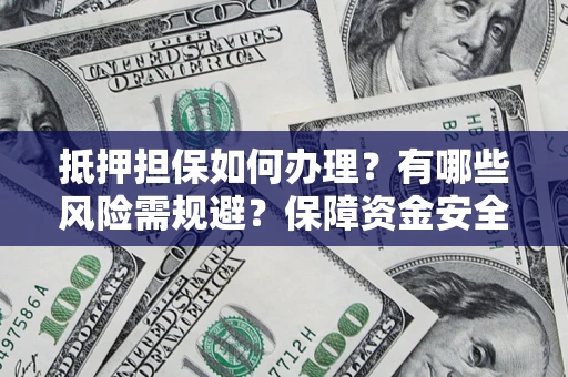 武汉抵押担保如何办理？有哪些风险需规避？保障资金安全