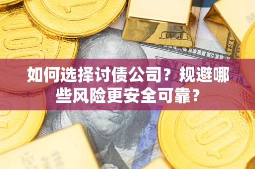 武汉如何选择讨债公司？规避哪些风险更安全可靠？