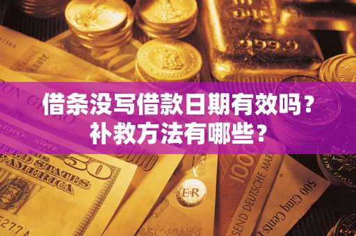 武汉借条没写借款日期有效吗?补救方法有哪些? 武汉借条没写借款日期有效吗?补救方法有哪些?