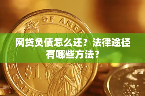 武汉网贷负债怎么还？法律途径有哪些方法？
