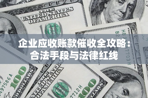 武汉企业应收账款催收全攻略：合法手段与法律红线