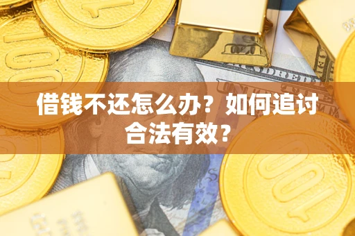 武汉借钱不还怎么办？如何追讨合法有效？