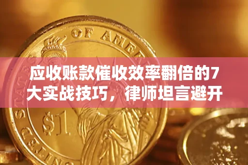 武汉应收账款催收效率翻倍的7大实战技巧，律师坦言避开这些法律雷区最关键