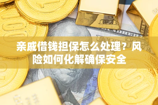 武汉亲戚借钱担保怎么处理？风险如何化解确保安全