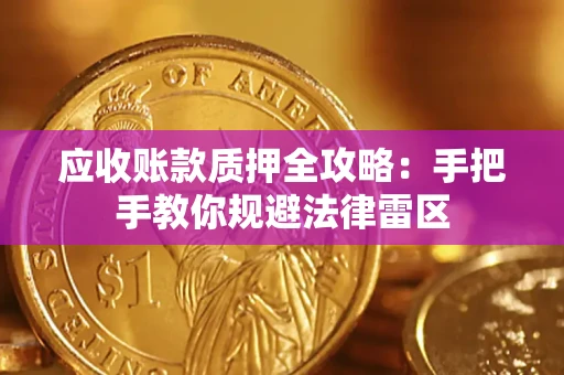 武汉应收账款质押全攻略：手把手教你规避法律雷区