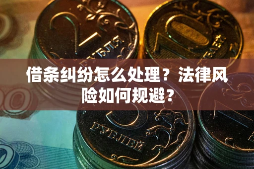 武汉借条纠纷怎么处理？法律风险如何规避？