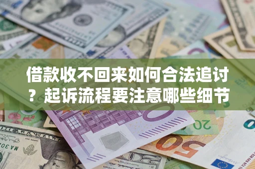 武汉借款收不回来如何合法追讨？起诉流程要注意哪些细节？