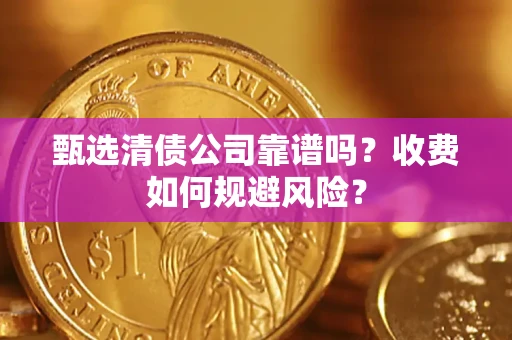 武汉甄选清债公司靠谱吗？收费如何规避风险？