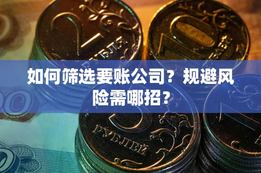 武汉如何筛选要账公司？规避风险需哪招？