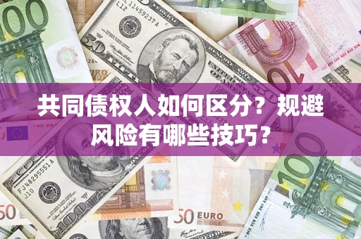 武汉共同债权人如何区分？规避风险有哪些技巧？