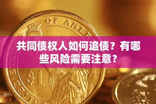 武汉共同债权人如何追债？有哪些风险需要注意？