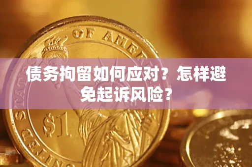 武汉债务拘留如何应对？怎样避免起诉风险？