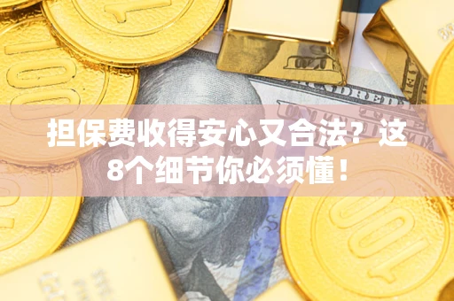 武汉担保费收得安心又合法？这8个细节你必须懂！