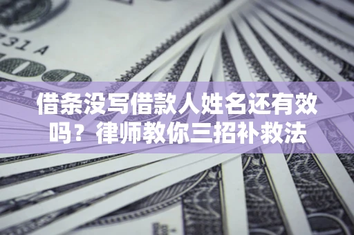 武汉借条没写借款人姓名还有效吗？律师教你三招补救法