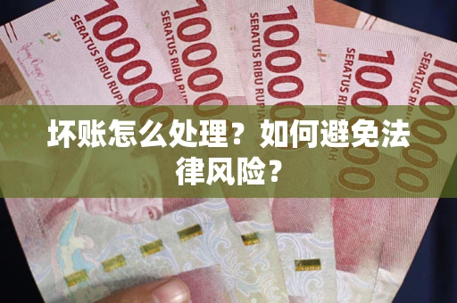 武汉坏账怎么处理？如何避免法律风险？