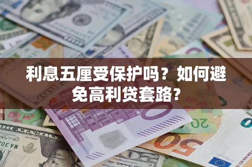 武汉利息五厘受保护吗？如何避免高利贷套路？