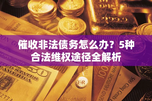 武汉催收非法债务怎么办？5种合法维权途径全解析