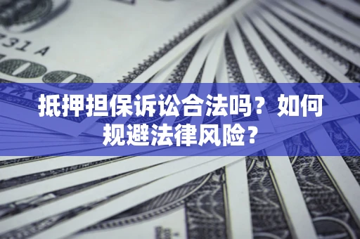 武汉抵押担保诉讼合法吗？如何规避法律风险？