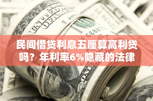 武汉民间借贷利息五厘算高利贷吗？年利率6%隐藏的法律风险全解析