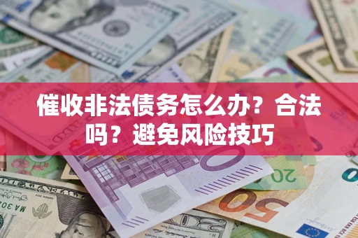武汉催收非法债务怎么办？合法吗？避免风险技巧
