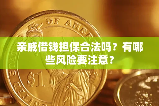武汉亲戚借钱担保合法吗？有哪些风险要注意？