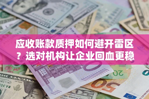 武汉应收账款质押如何避开雷区？选对机构让企业回血更稳