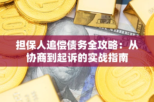 武汉担保人追偿债务全攻略:从协商到起诉的实战指南 武汉担保人追偿债务全攻略:从协商到起诉的实战指南