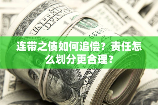 武汉连带之债如何追偿？责任怎么划分更合理？