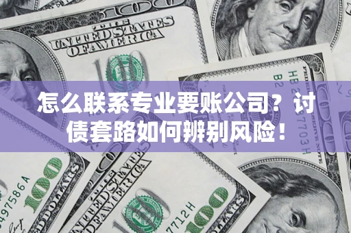 武汉怎么联系专业要账公司？讨债套路如何辨别风险！