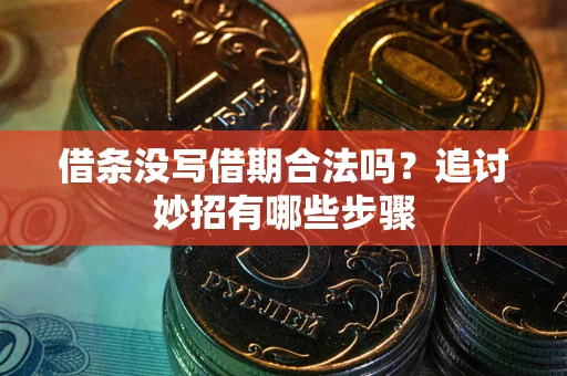 武汉借条没写借期合法吗？追讨妙招有哪些步骤