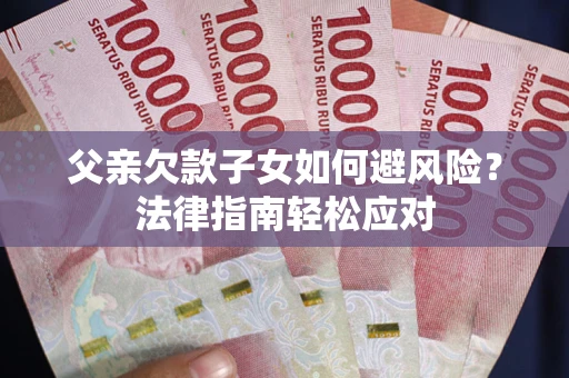 武汉父亲欠款子女如何避风险？法律指南轻松应对
