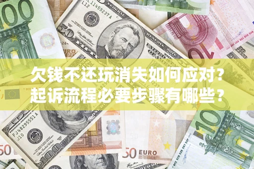 武汉欠钱不还玩消失如何应对？起诉流程必要步骤有哪些？