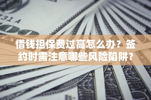 武汉借钱担保费过高怎么办？签约时需注意哪些风险陷阱？