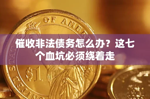 武汉催收非法债务怎么办？这七个血坑必须绕着走