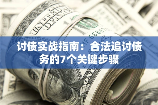 武汉讨债实战指南：合法追讨债务的7个关键步骤