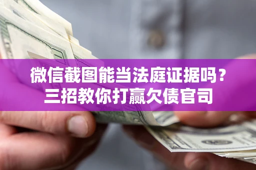 武汉微信截图能当法庭证据吗？三招教你打赢欠债官司