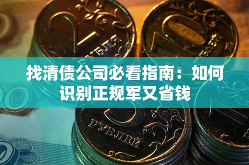 武汉找清债公司必看指南：如何识别正规军又省钱