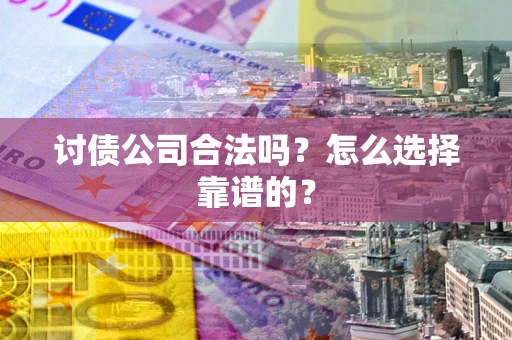 武汉讨债公司合法吗？怎么选择靠谱的？
