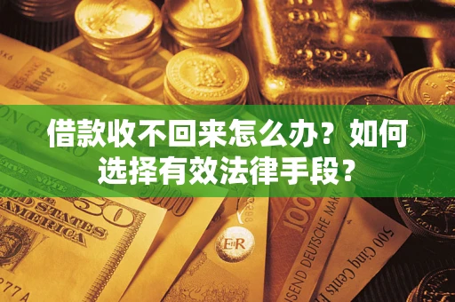 武汉借款收不回来怎么办？如何选择有效法律手段？