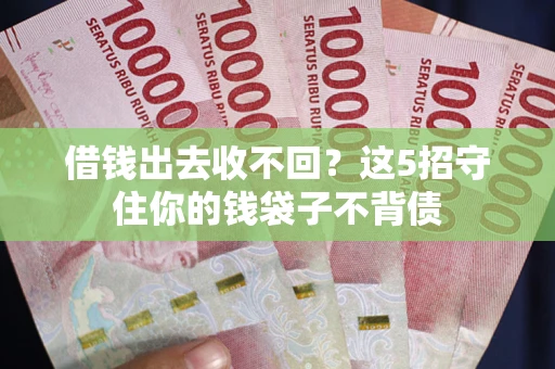 武汉借钱出去收不回？这5招守住你的钱袋子不背债