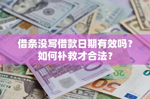 武汉借条没写借款日期有效吗？如何补救才合法？