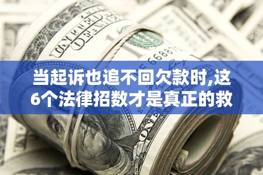 武汉当起诉也追不回欠款时,这6个法律招数才是真正的救命稻草