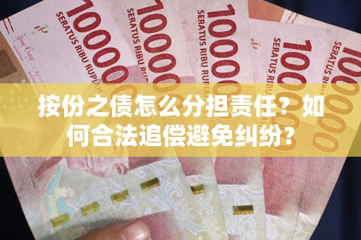 武汉按份之债怎么分担责任？如何合法追偿避免纠纷？