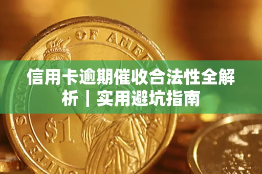 武汉信用卡逾期催收合法性全解析｜实用避坑指南