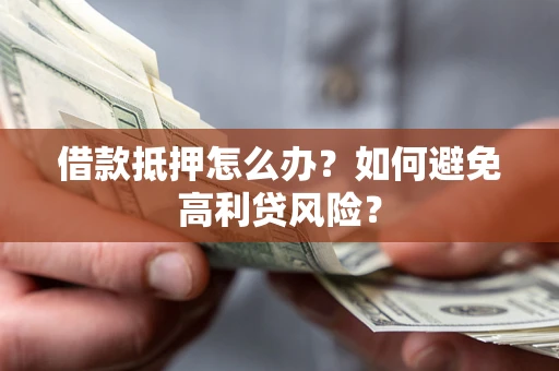武汉借款抵押怎么办？如何避免高利贷风险？