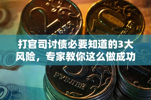 武汉打官司讨债必要知道的3大风险，专家教你这么做成功率飙升