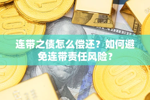 武汉连带之债怎么偿还？如何避免连带责任风险？