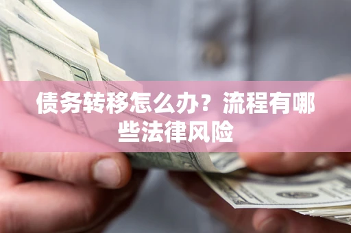 武汉债务转移怎么办？流程有哪些法律风险