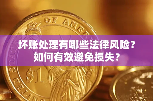 武汉坏账处理有哪些法律风险？如何有效避免损失？